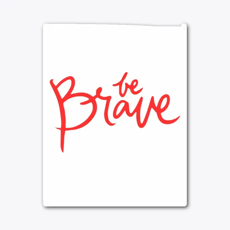 BE BRAVE